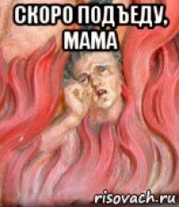 скоро подъеду, мама 