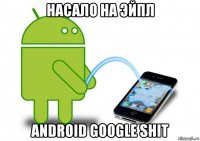 насало на эйпл android google shit