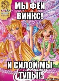 мы феи винкс! и силой мы тупы!
