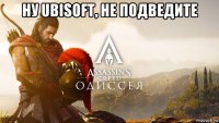ну ubisoft, не подведите 