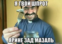 я твой шпрот ярине зад мазаль
