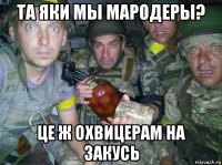 та яки мы мародеры? це ж охвицерам на закусь