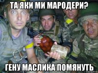 та яки ми мародери? гену маслика помянуть