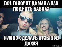 все говорят диман а как поднять бабла? нужно сделать отзывов дохуя