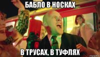 бабло в носках в трусах, в туфлях