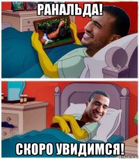 ранальда! скоро увидимся!