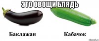 это овощи блядь 