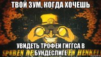 твой зум, когда хочешь увидеть трофеи гиггса в бундеслиге