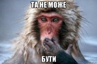 та не може бути