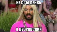не ссы ленка я дубровский