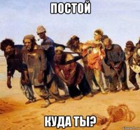 постой куда ты?