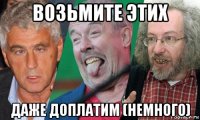 возьмите этих даже доплатим (немного)