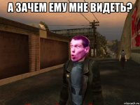 а зачем ему мне видеть? 