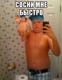 сосни мне быстро 