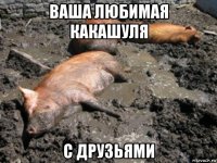 ваша любимая какашуля с друзьями