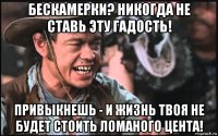 бескамерки? никогда не ставь эту гадость! привыкнешь - и жизнь твоя не будет стоить ломаного цента!