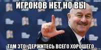 игроков нет но вы там это, держитесь всего хорошего