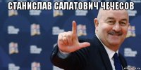 станислав салатович чечесов 