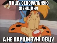 я ищу сексуальную женщину а не паршивую овцу