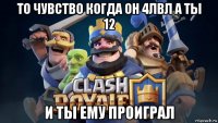 то чувство когда он 4лвл а ты 12 и ты ему проиграл