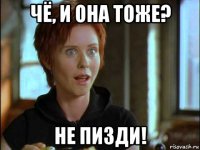 чё, и она тоже? не пизди!
