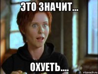 это значит... охуеть....
