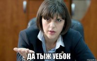 да тыж уебок