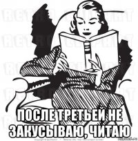  после третьей не закусываю, читаю