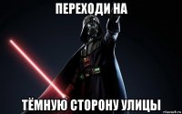 переходи на тёмную сторону улицы