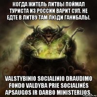 когда житель литвы поймал туриста из россии варит суп. не едте в литву там люди ганибалы. valstybinio socialinio draudimo fondo valdyba prie socialinės apsaugos ir darbo ministerijos.