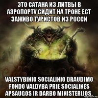 это сатана из литвы в аэропорту сидит на троне ест заживо туристов из росси valstybinio socialinio draudimo fondo valdyba prie socialinės apsaugos ir darbo ministerijos.