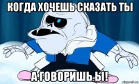 когда хочешь сказать ты а говоришь ы!