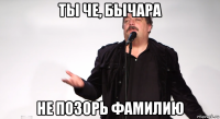 ты че, бычара не позорь фамилию