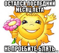 остался последний месяц лета не проебите, блять