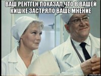 ваш рентген показал,что в вашей кишке застряло ваше мнение 