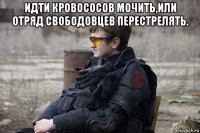 идти кровососов мочить,или отряд свободовцев перестрелять. 