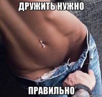 дружить нужно правильно
