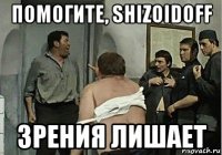 помогите, shizoidoff зрения лишает