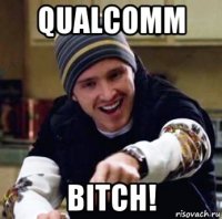 qualcomm bitch!