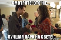 смотрите! это же... лучшая пара на свете!
