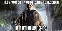 жду гостей на свой день рождения в пятницу 13-го