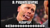 я: рушнрешурне репортер: фатаффффффффффффф