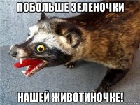 побольше зеленочки нашей животиночке!