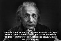  энштейн здесь можно создать мем энштейн, генератор мемов, сделать мем описание для генератора мемов "энштейн" отсутствует, но ты сможешь создать мем и без него, правда?