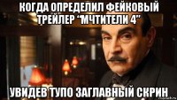 когда определил фейковый трейлер “мчтители 4” увидев тупо заглавный скрин