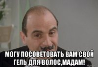  могу посоветовать вам свой гель для волос,мадам!