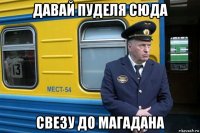 давай пуделя сюда свезу до магадана