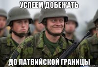 успеем добежать до латвийской границы