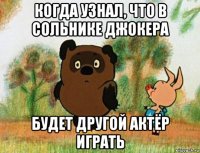 когда узнал, что в сольнике джокера будет другой актёр играть