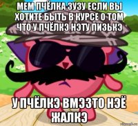 мем пчёлка зузу если вы хотите быть в курсе о том что у пчёлкэ нэту пизькэ у пчёлкэ вмэзто нэё жалкэ